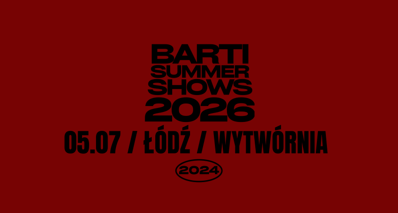 BARTI SUMMER SHOWS 2026 / ŁÓDŹ / WYTWÓRNIA