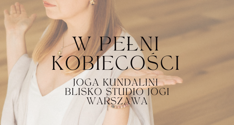 Joga kundalini w pełni kobiecości | Blisko Studio Jogi Mokotów